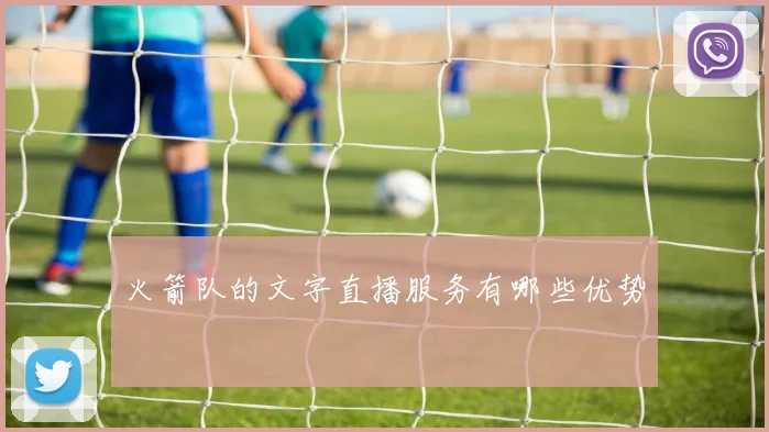 火箭队的文字直播服务有哪些优势