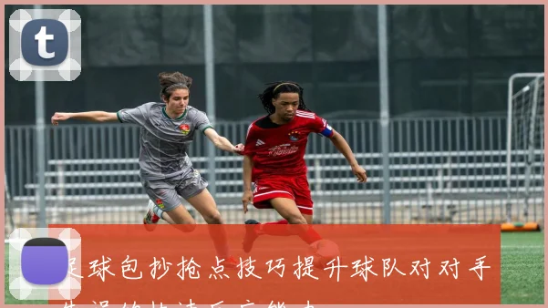 足球包抄抢点技巧提升球队对对手失误的快速反应能力