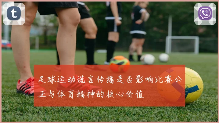 足球运动谎言传播是否影响比赛公正与体育精神的核心价值