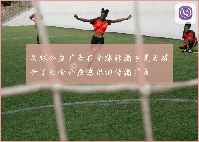 足球公益广告在全球转播中是否提升了社会公益意识的传播广度