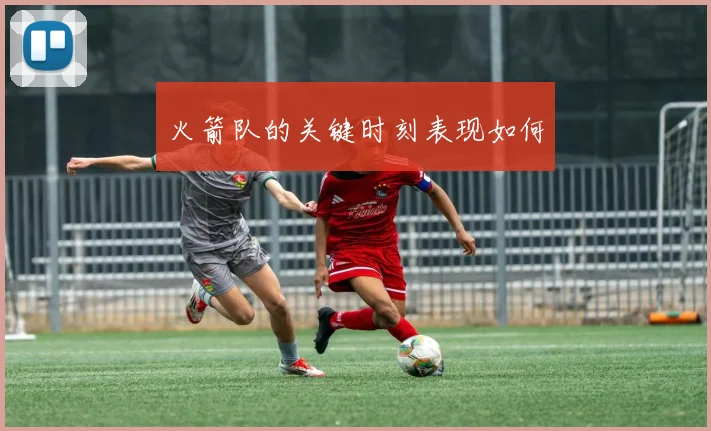 火箭队的关键时刻表现如何