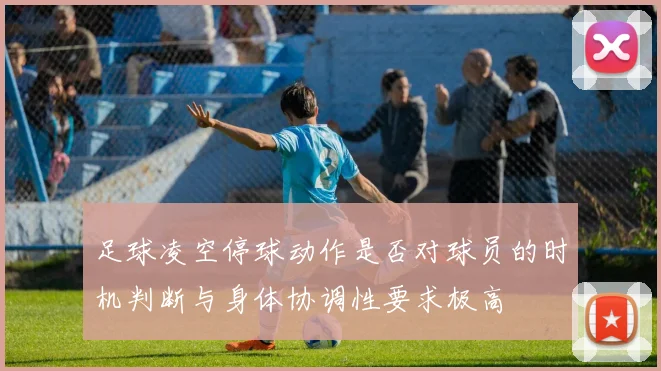 足球凌空停球动作是否对球员的时机判断与身体协调性要求极高