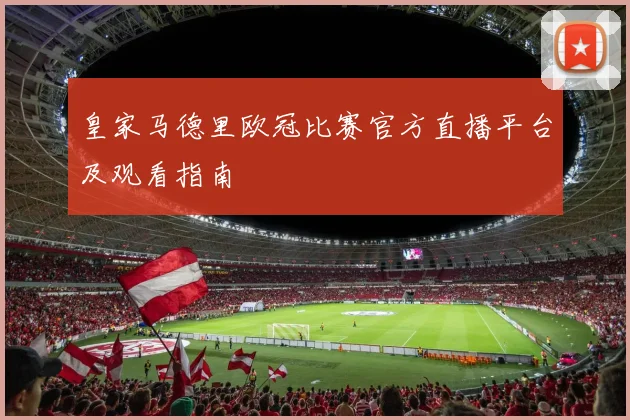 皇家马德里欧冠比赛官方直播平台及观看指南