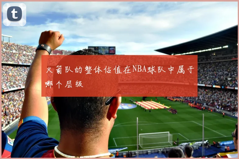 火箭队的整体估值在NBA球队中属于哪个层级