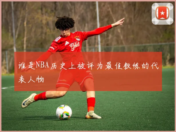 谁是NBA历史上被评为最佳教练的代表人物