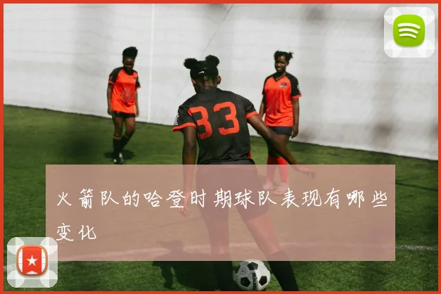 火箭队的哈登时期球队表现有哪些变化